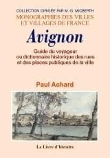 Guide du voyageur ou Dictionnaire historique des rues et des places publiques de la ville d'Avignon : indiquant d'après les documents authentiques, l'origine de tous les noms qui ont été donnés aux lieux publics de la ville, la fondation des établissement