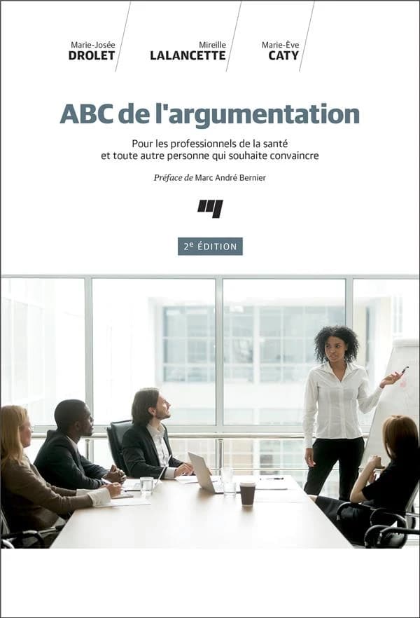 ABC de l'argumentation : pour les professionnels de la santé et toute autre personne qui souhaite convaincre (2e éd.) Marie-Josée Drolet, Mireille Lalancette et Marie-Ève Caty ; préface de Marc André Bernier