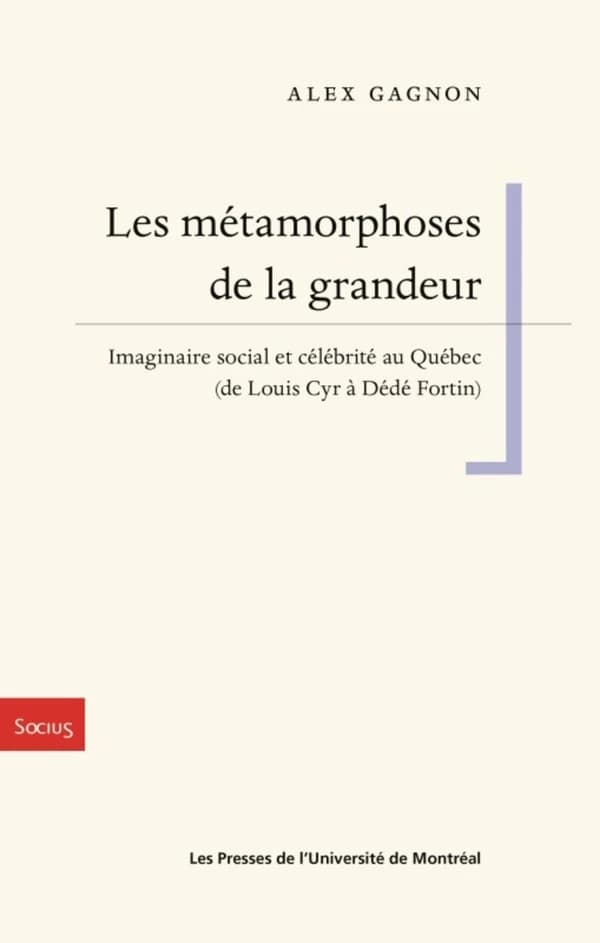 Les métamorphoses de la grandeur: Imaginaire social et célébrité au Québec (de Louis Cyr à Dédé Fortin)