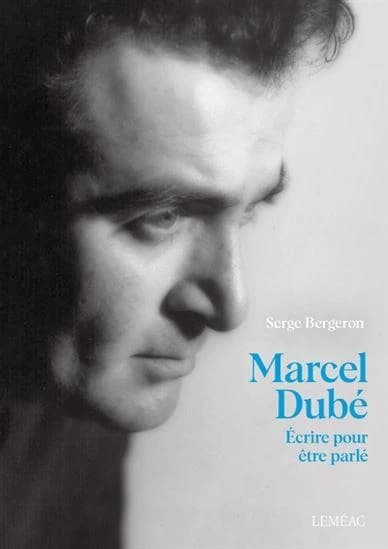 Marcel Dubé : écrire pour être parlé : biographie
