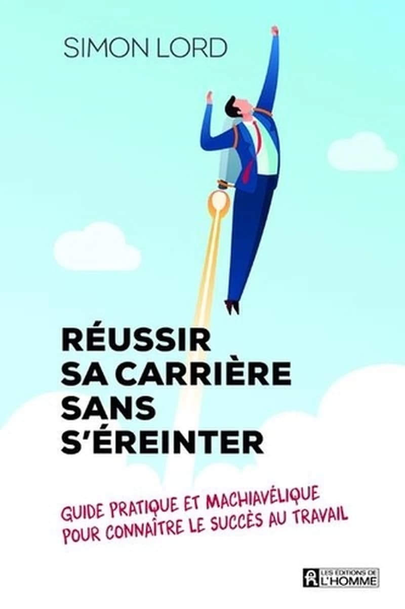 Réussir sa carrière sans s'éreinter : guide pratique et machiavélique pour connaître le succès au travail