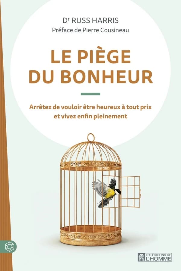 Le piège du bonheur : arrêtez de vouloir être heureux à tout prix et vivez enfin pleinement ([Nouvelle éd.]) Russ Harris ; préface de Pierre Cousineau ; traduit de l'anglais (Australie) par Louise Chrétien et Marie-Josée Chrétien