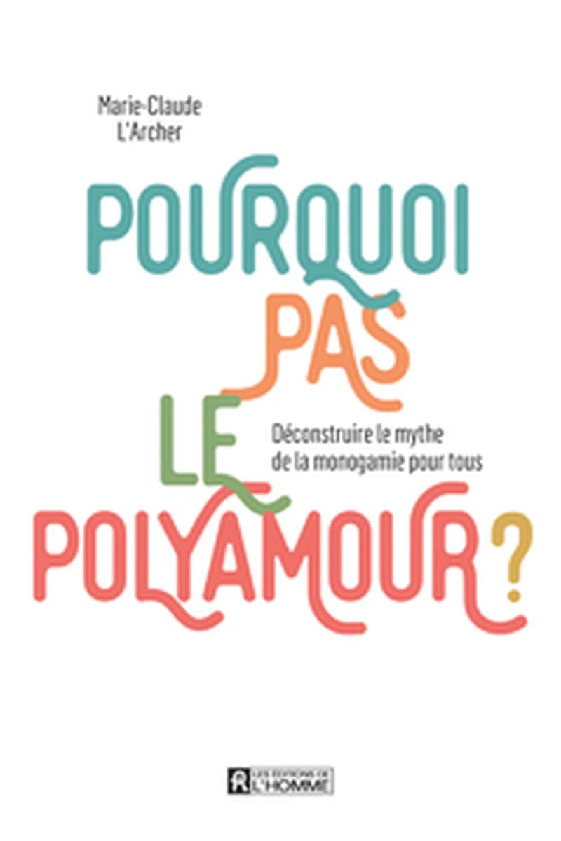 Pourquoi pas le polyamour ? : déconstruire le mythe de la monogamie pour tous