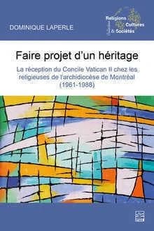 Faire projet d'un héritage ; la réception du Concile Vatican II chez les religieuses de l'archidiocèse de Montréal (1961-1988)