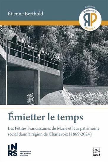 Émietter le temps : les Petites Franciscaines de Marie et leur patrimoine social dans la région de Charlevoix (1889-2024)
