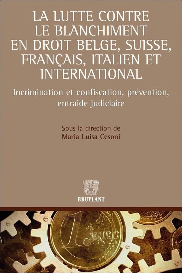 La lutte contre le blanchiment en droit belge, suisse, français, italien et international : incrimination et confiscation, prévention, entraide judiciaire