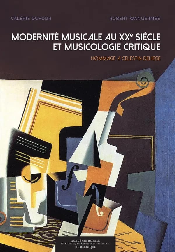 Modernité musicale au XXe siècle et musicologie critique : hommage à Célestin Deliège : actes du colloque organisé par l'Université libre de Bruxelles et l'Académie royale de Belgique du 21 au 23 mars 2013