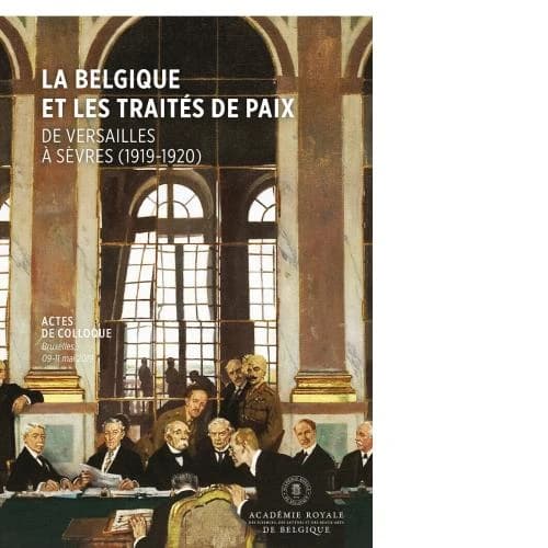 La Belgique et les traités de paix : de Versailles à Sèvres (1919-1920) : actes de colloque, Bruxelles, 09-11 mai 2019
