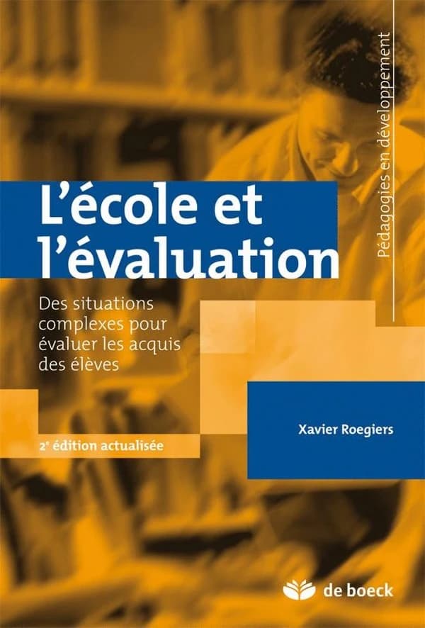 L'école et l'évaluation : des situations complexes pour évaluer les acquis des élèves (2e éd. actualisée) Xavier Roegiers