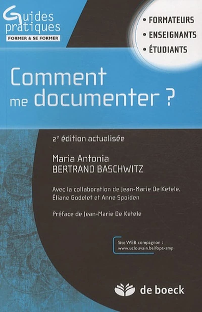 Comment me documenter ? : formateurs, enseignants, étudiants (2e éd. actualisée) Maria Antonia Bertrand Baschwitz ; avec la collaboration de Jean-Marie De Ketele, Éliane Godelet et Anne Spoiden ; préface de Jean-Marie De Ketele