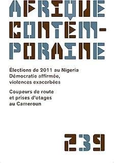 Afrique contemporaine n.239 : élections de 2011 au Nigéria, démocratie affirmée, violence exacerbées ; coupeurs de route et prises d'otages au Cameroun