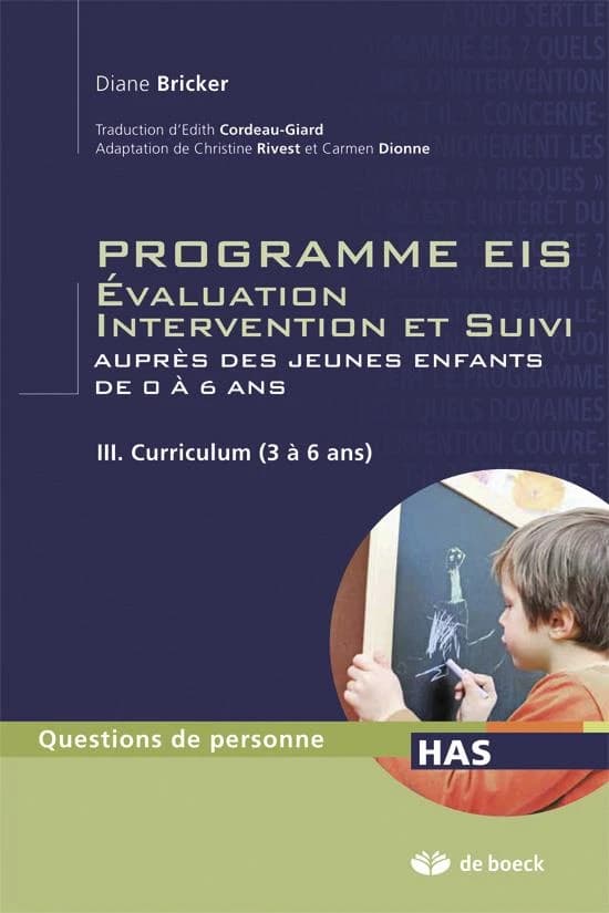 Programme EIS : évaluation, intervention et suivi auprès des jeunes enfants de 0 à 6 ans. III, Curriculum (3 à 6 ans) ([2e éd.]) Diane Bricker ; traduction [de l'anglais] d'Edith Cordeau-Giard ; adaptation de Christine Rivest et Carmen Dionne