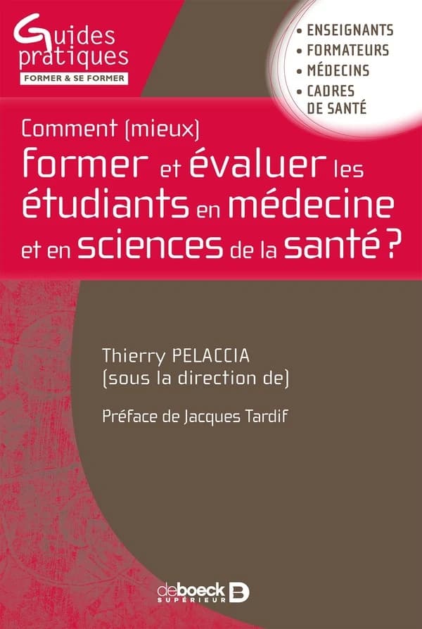 Comment mieux former et évaluer les étudiants en médecine et en sciences de la santé ? : enseignants, formateurs, médecins, cadres de santé (2e tirage 2017) sous la direction de Thierry Pelaccia ; préface de Jacques Tardif