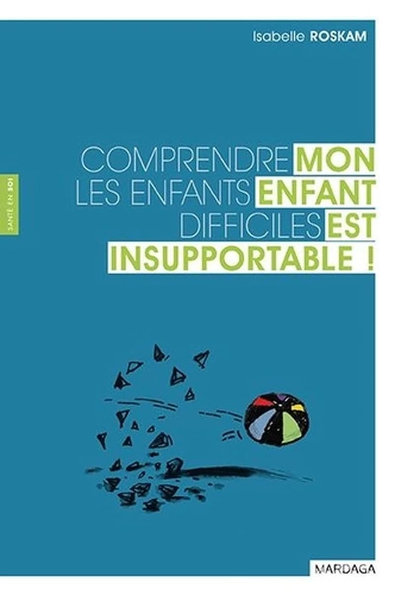 Mon enfant est insupportable ! : comprendre les enfants difficiles