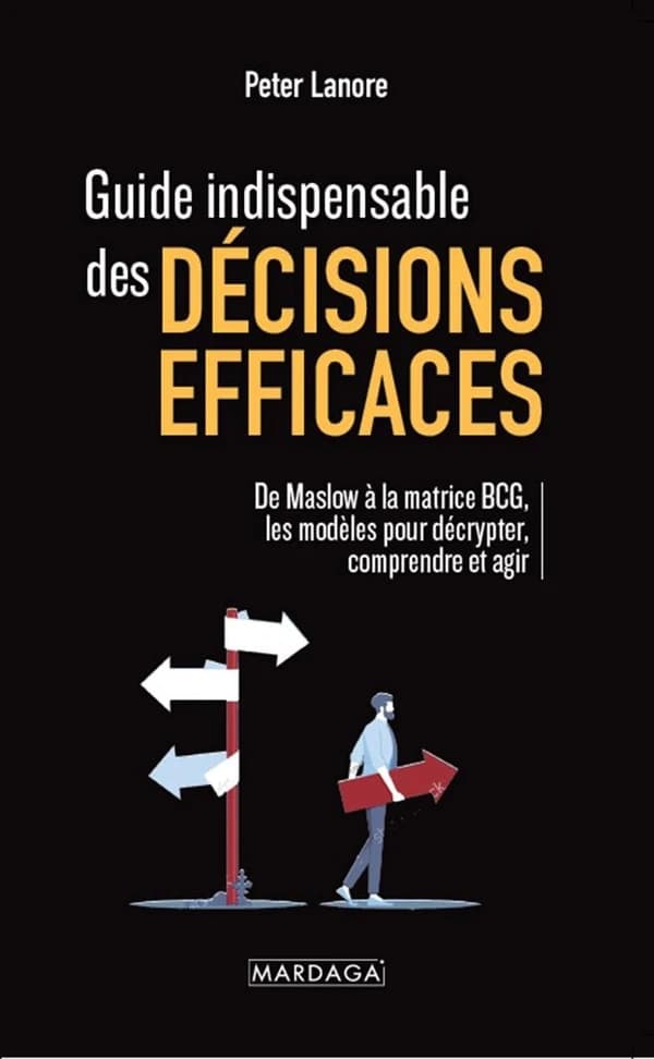 Guide indispensable des décisions efficaces : De Maslow à la matrice BCG : les modèles pour décrypter, comprendre et agir