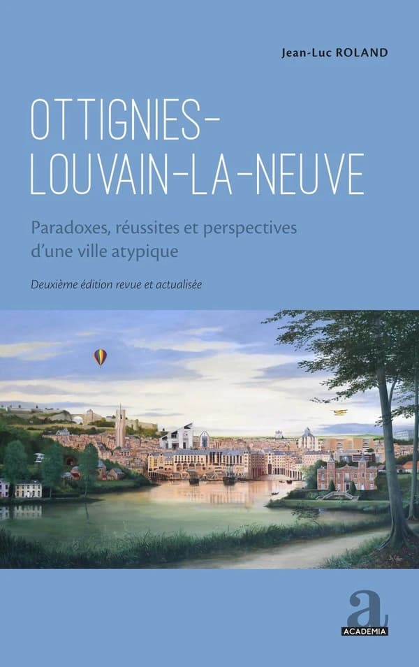 Ottignies-Louvain-la-Neuve : paradoxes, réussites et perspectives d'une ville atypique (2e éd. revue et actualisée) Jean-Luc Roland