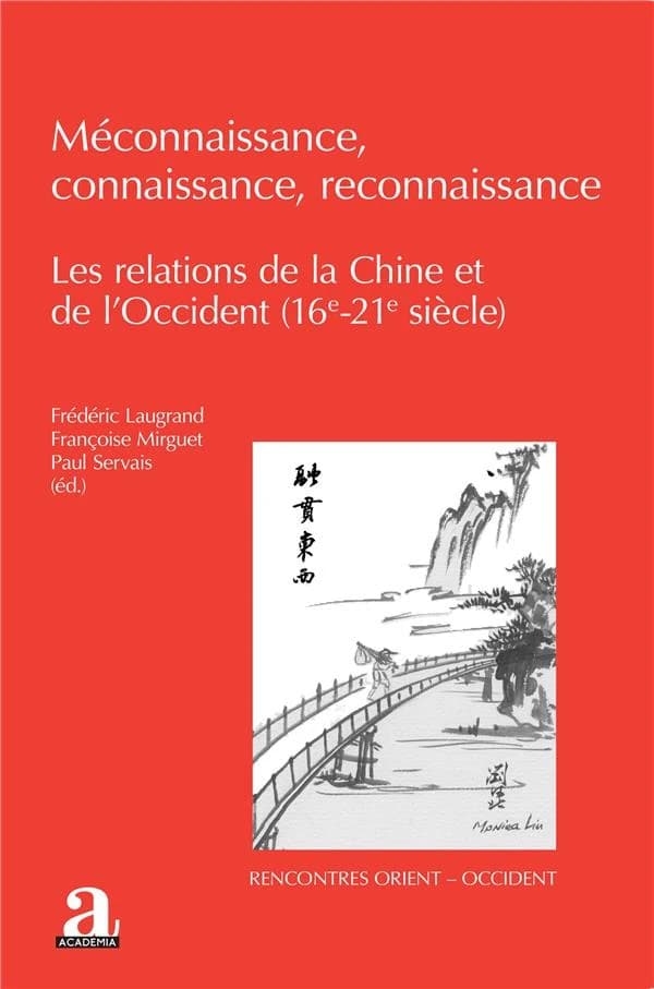Méconnaissance, connaissance, reconnaissance : les relations de la Chine et de l'Occident, 16e-21e siècle