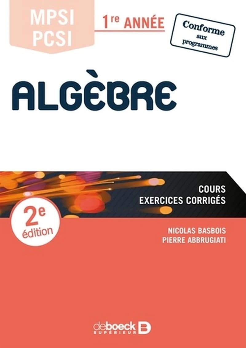 Algèbre : cours , exercices corrigés : MPSI-PCSI 1re année : conforme aux programmes (2e éd.) Nicolas Basbois, Pierre Abbrugiati