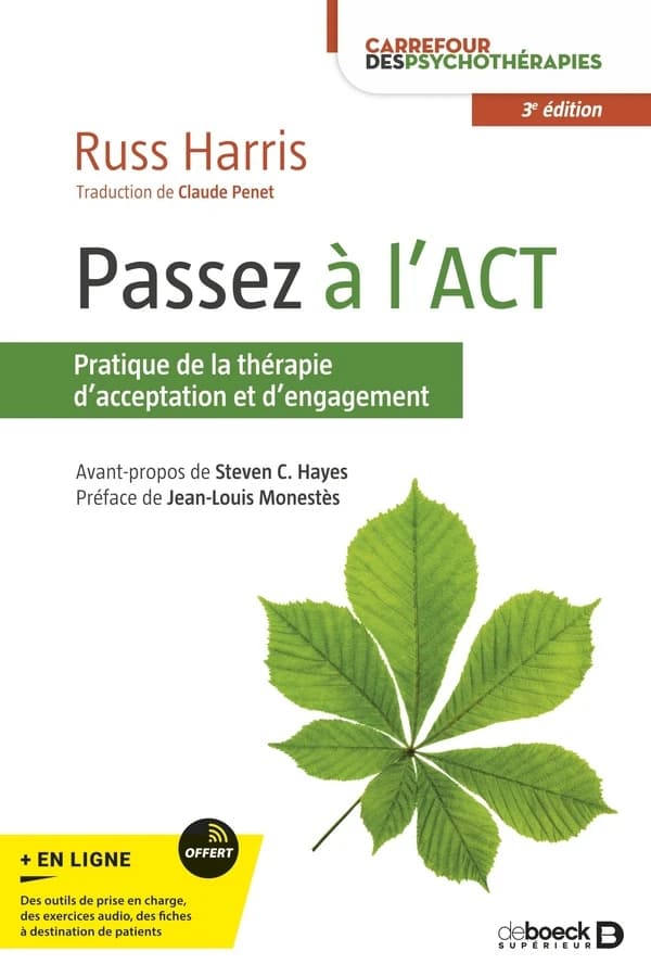 Passez à l'ACT : un guide d'introduction facile à lire sur la thérapie d'acceptation et d'engagement (3e éd.) Russ Harris ; [avant-propos de Steven C. Hayes ; préface de Jean-Louis Monestès ; traduit de l'australien par Claude Penet]