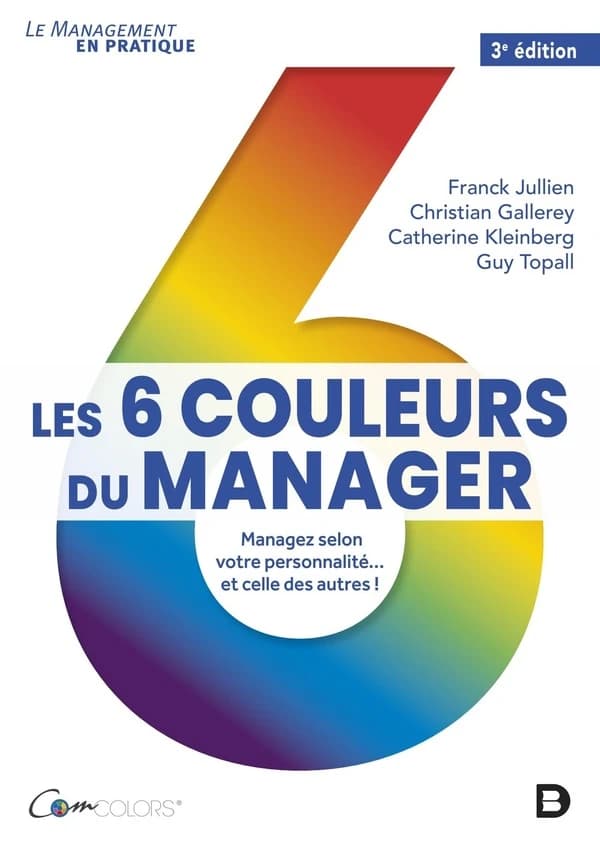 Les 6 couleurs du manager : managez selon votre personnalité et celle des autres ! (3e éd.) Franck Jullien, Christian Gallerey, Catherine Kleinberg... [et al.]