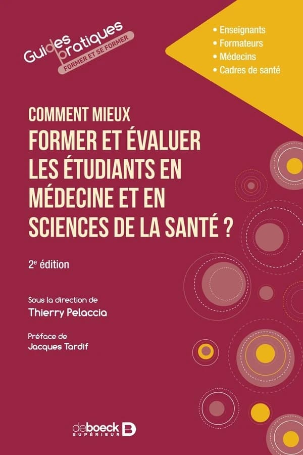 Comment mieux former et évaluer les étudiants en médecine et en sciences de la santé ? : enseignants, formateurs, médecins, cadres de santé (2e éd.) sous la direction de Thierry Pelaccia ; préface de Jacques Tardif