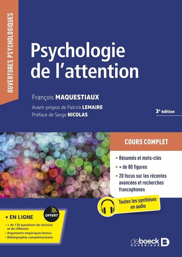 Psychologie de l'attention (3e éd., entièrement mise à jour) François Maquestiaux ; [avant-propos de Patrick Lemaire] ; [préface de Serge Nicolas]