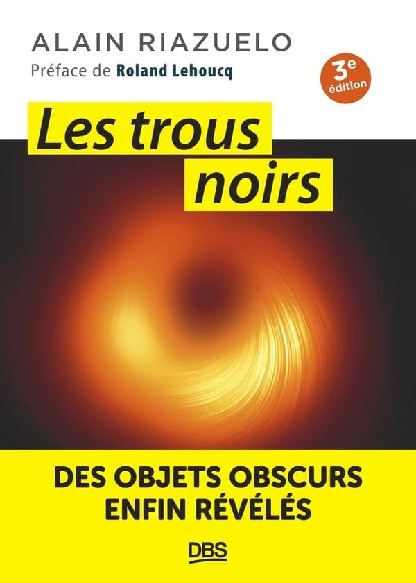 Les trous noirs : des objets obscurs enfin révélés (3e éd.) Alain Riazuelo ; préface de Roland Lehoucq