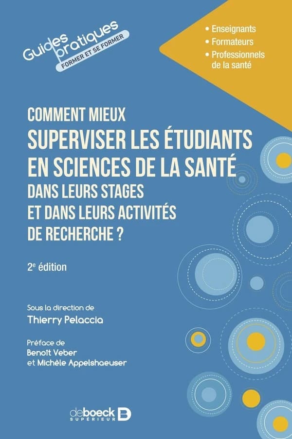 Comment mieux superviser les étudiants en sciences de la santé dans leurs stages et dans leurs activités de recherche ? : enseignants, formateurs, professionnels de la santé (2e éd.) sous la direction de Thierry Pelaccia ; préfaces de Benoît Veber et Mich