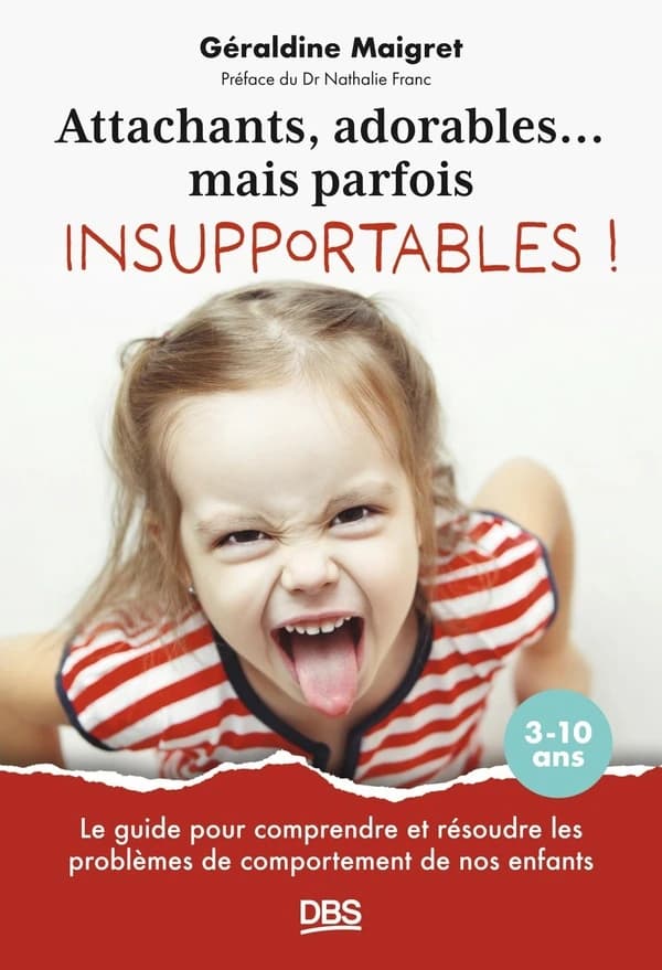 Attachants, adorables mais parfois insupportables ! : le guide pour comprendre et résoudre les problèmes de comportement de nos enfants