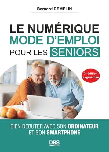 Le numérique, mode d'emploi pour les seniors : bien débuter avec son ordinateur et son smartphone (2e édition [augmentée]) Bernard Demelin