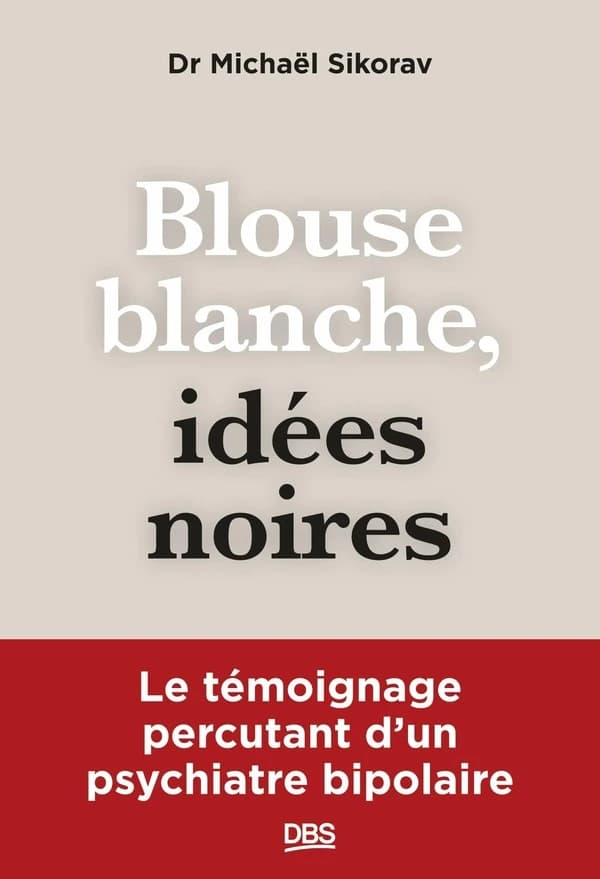 Blouse blanche, idées noires : Le témoignage percutant d un psychiatre bipolaire
