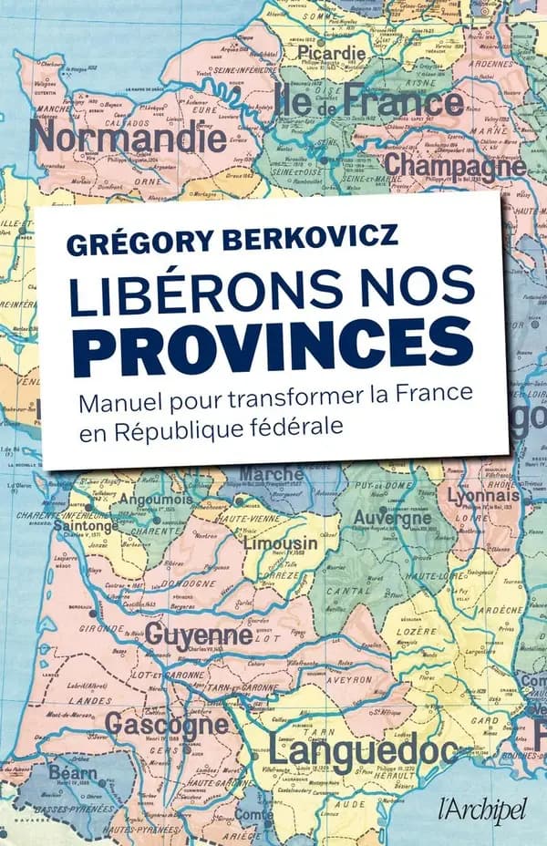 Libérons nos provinces : manuel pour transformer la France en république fédérale