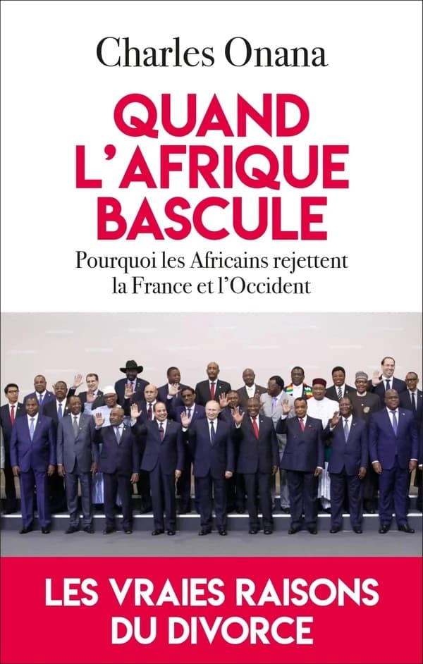 Quand l'Afrique bascule : pourquoi les Africains rejettent la France et l'Occident : les vraies raisons du divorce
