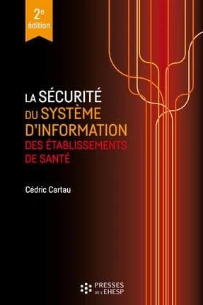 La sécurité du système d'information des établissements de santé (2e éd.) Cédric Cartau ; préface de Philippe Loudenot