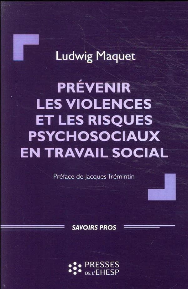 Prévenir les violences et les risques psychosociaux en travail social ([Nouvelle éd. augmentée]) Ludwig Maquet ; préface de Jacques Tremintin