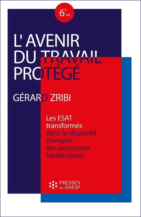L'avenir du travail protégé : les ESAT transformés dans le dispositif d'emploi des personnes handicapées (6e éd.) Gérard Zribi