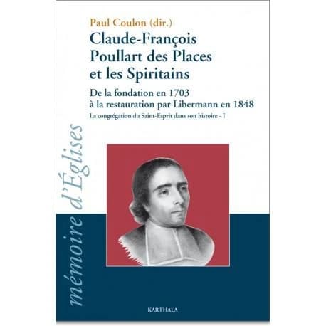 Claude-François Poullart Des Places et les spiritains : de la fondation en 1703 à la restauration par Libermann en 1848