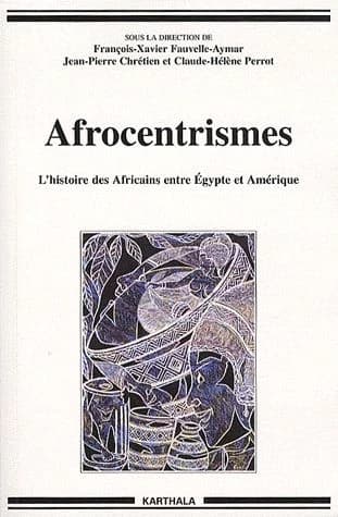Afrocentrismes : l'histoire des Africains entre Égypte et Amérique (3e éd.) sous la direction de François-Xavier Fauvelle-Aymar, Jean-Pierre Chrétien et Claude-Hélène Perrot
