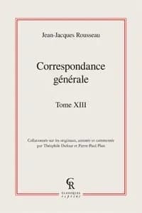 Correspondance générale de J.-J. Rousseau. Tome treizième, Sacrogorgon, ou la guerre de Môtiers : février-juin 1765 ([Reprod. en fac-similé]) [collationnée sur les originaux, annotée et commentée par Théophile Dufour et Pierre-Paul Plan]