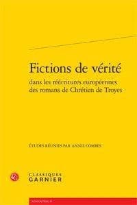 Fictions de vérité dans les réécritures européennes des romans de Chrétien de Troyes : actes du colloque organisé à [l'Academia Belgica à] Rome du 28 au 30 avril 2010