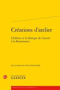 Créations d'atelier : l'éditeur et la fabrique de l'oeuvre à la Renaissance : [actes du colloque organisé du 31 mai au 2 juin 2012 à l'Université Paris-Sorbonne] ([Éd. brochée]) sous la direction d'Anne Réach-Ngô