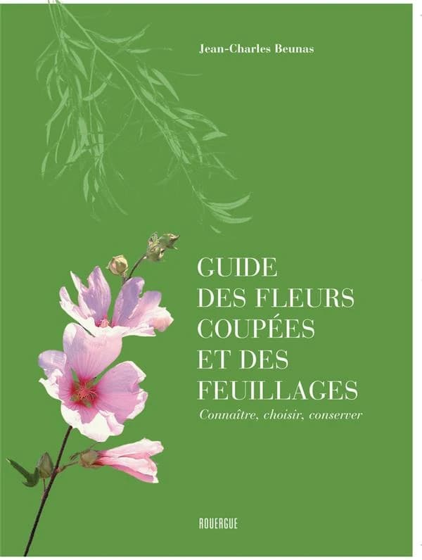 Guide des fleurs coupées et des feuillages : connaître, choisir, conserver (4e éd.) Jean-Charles Beunas