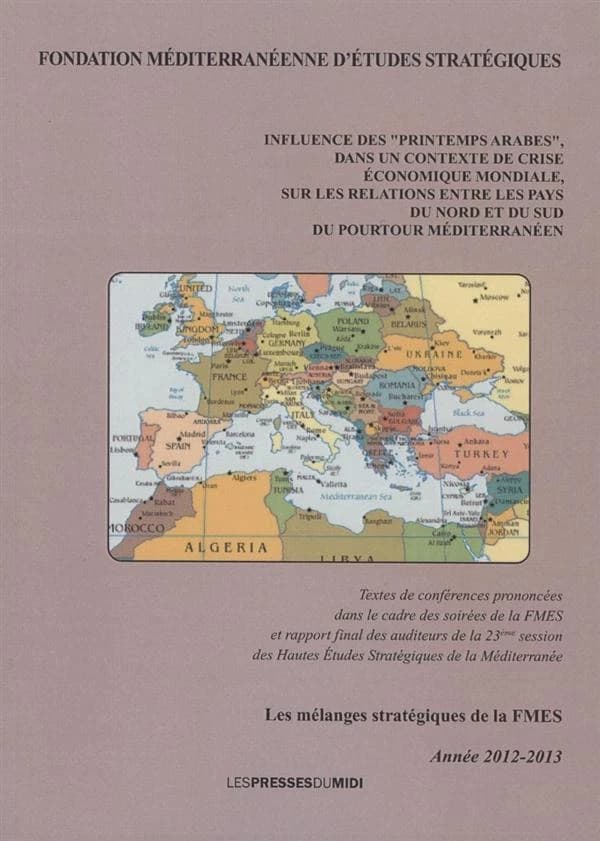 Influence des printemps arabes dans un contexte de crise économique mondiale, sur les relations entre les pays du nord et du sud du pourtour méditerranéen : textes de conférences prononcées dans le cadre des soirées de la FMES et rapport final des auditeu