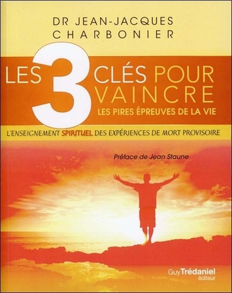 Les 3 clés pour vaincre les pires épreuves de la vie : l'enseignement spirituel des expériences de mort provisoire