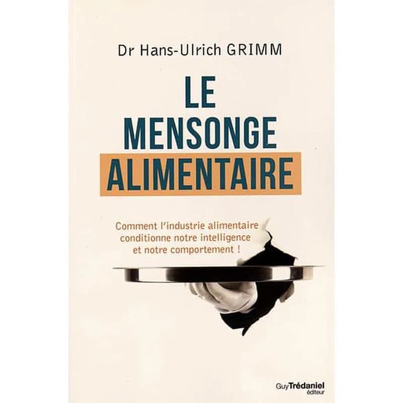 Le mensonge alimentaire : comment l'industrie alimentaire conditionne notre intelligence et notre comportement ([Nouvelle éd.]) Hans-Ulrich Grimm ; traduit de l'allemand par Claude Dhorbais ; avec la collaboration de Bernhard Ubbenhorst pour le lexique