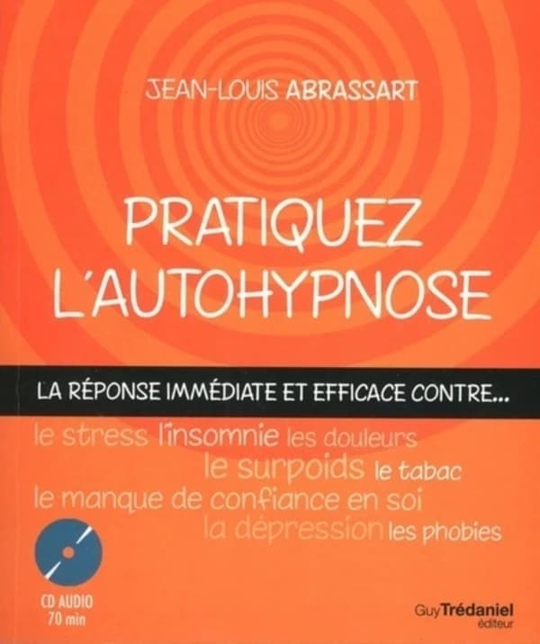 Pratiquez l'autohypnose : la réponse immédiate et efficace contre... le stress, l'insomnie, le surpoids, les phobies, le tabac, le manque de confiance en soi, les douleurs, la dépression...