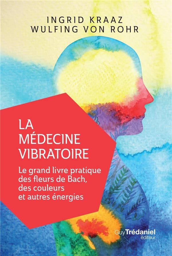 La médecine vibratoire : le grand livre pratique des fleurs de Bach, des couleurs et autres énergies