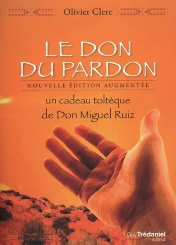 Le don du pardon : un cadeau toltèque de don Miguel Ruiz (Éd. 2020 révisée avec une nouvelle préface) Olivier Clerc