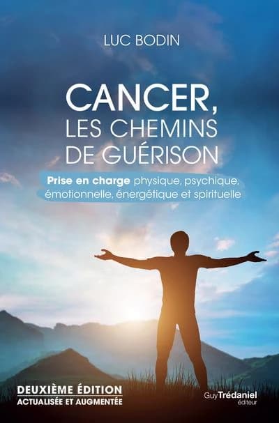 Cancer, les chemins de guérison : prise en charge physique, psychique, émotionnelle, énergétique et spirituelle (2e éd. actualisée et augmentée) Luc Bodin
