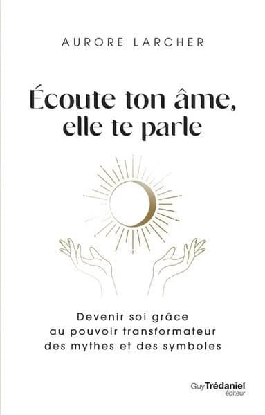 Écoute ton âme, elle te parle : devenir soi grâce au pouvoir transformateur des mythes et des symboles